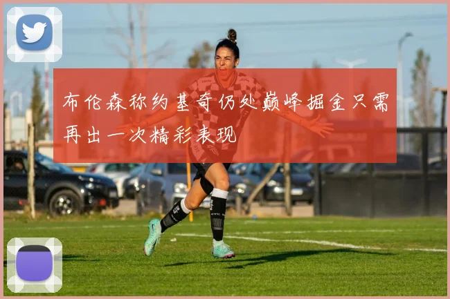 布伦森称约基奇仍处巅峰掘金只需再出一次精彩表现