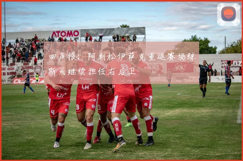 回声报：阿利松伊萨克重返赛场琼斯或继续担任右后卫