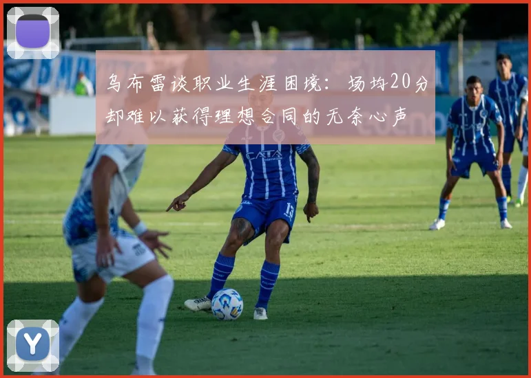 乌布雷谈职业生涯困境：场均20分却难以获得理想合同的无奈心声