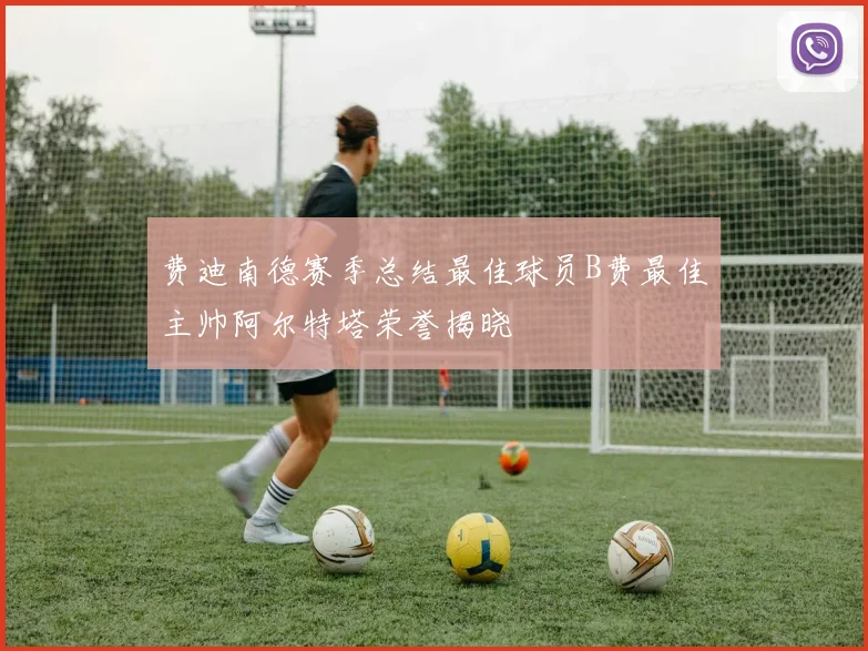 费迪南德赛季总结最佳球员B费最佳主帅阿尔特塔荣誉揭晓