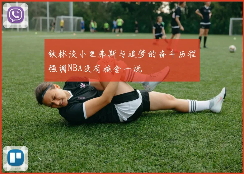 铁林谈小里弗斯与追梦的奋斗历程强调NBA没有施舍一说
