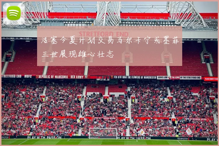 活塞今夏计划交易马尔卡宁或墨菲三世展现雄心壮志