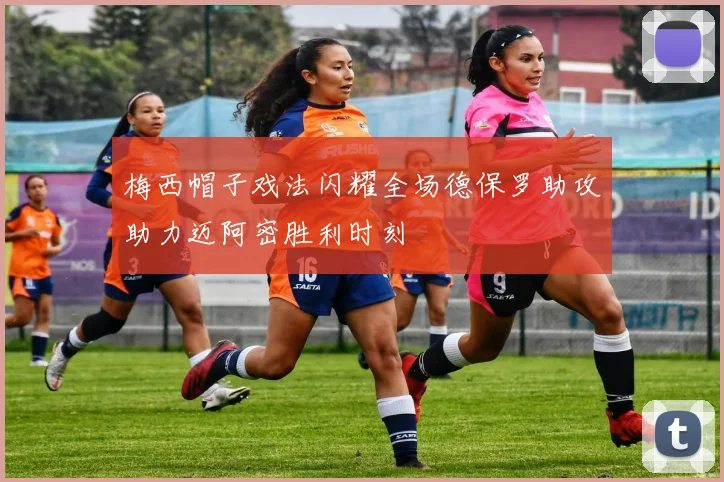 梅西帽子戏法闪耀全场德保罗助攻助力迈阿密胜利时刻
