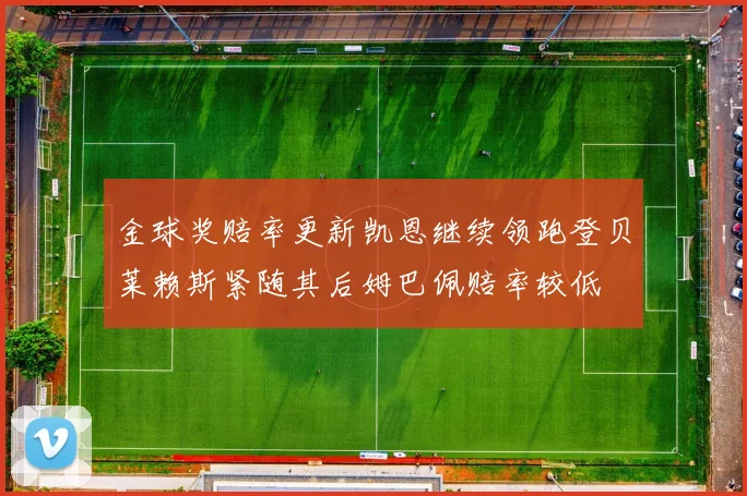金球奖赔率更新凯恩继续领跑登贝莱赖斯紧随其后姆巴佩赔率较低