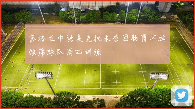 苏格兰中场麦克托米奈因肠胃不适缺席球队周四训练